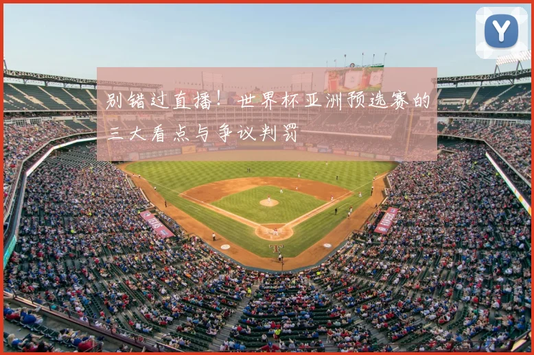 别错过直播！世界杯亚洲预选赛的三大看点与争议判罚
