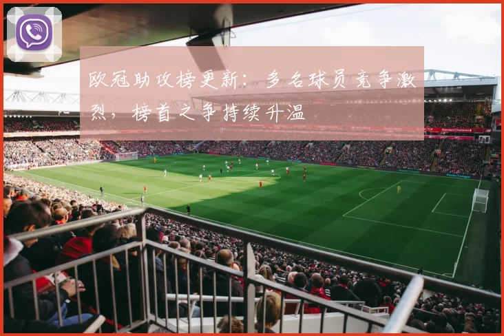 欧冠助攻榜更新：多名球员竞争激烈，榜首之争持续升温
