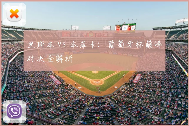 里斯本 vs 本菲卡：葡萄牙杯巅峰对决全解析