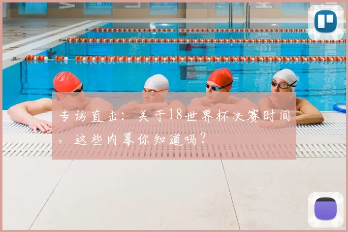 专访直击：关于18世界杯决赛时间，这些内幕你知道吗？