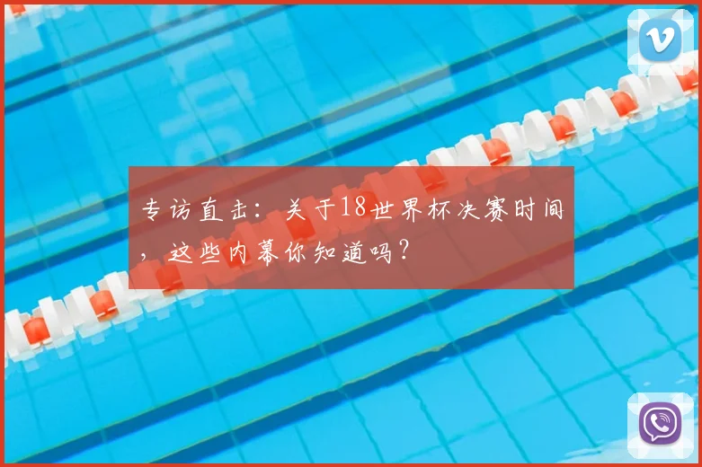 专访直击：关于18世界杯决赛时间，这些内幕你知道吗？