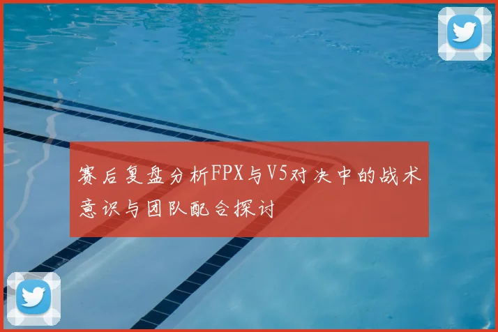 赛后复盘分析FPX与V5对决中的战术意识与团队配合探讨