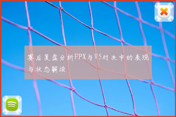 赛后复盘分析FPX与V5对决中的表现与状态解读