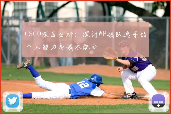 CSGO深度分析：探讨WE战队选手的个人能力与战术配合