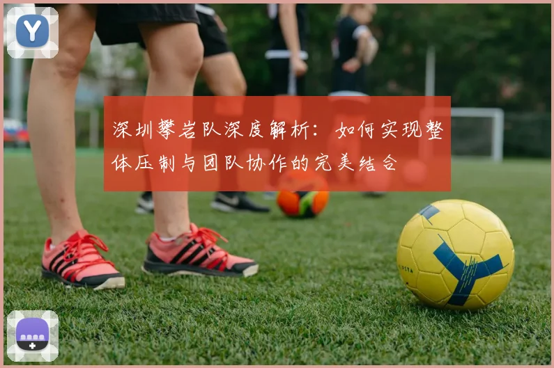 深圳攀岩队深度解析：如何实现整体压制与团队协作的完美结合