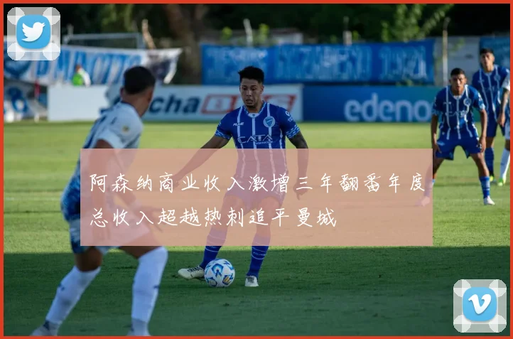 阿森纳商业收入激增三年翻番年度总收入超越热刺追平曼城