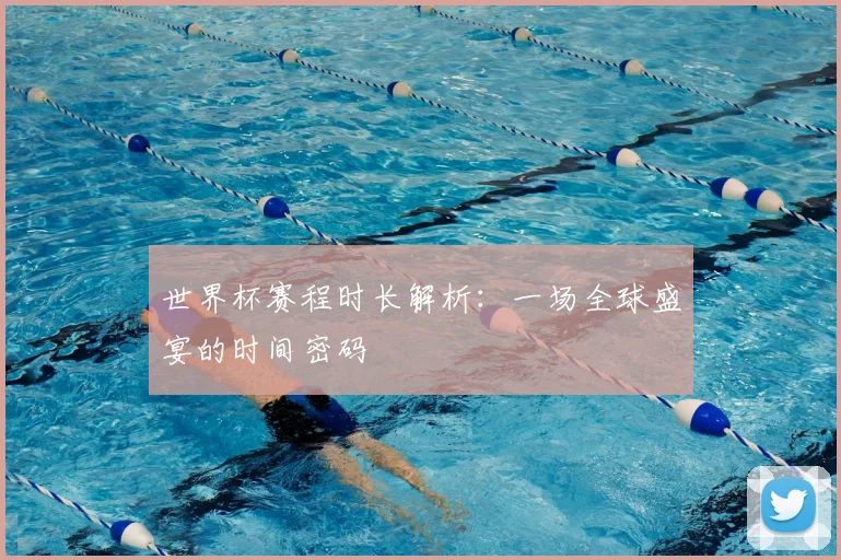 世界杯赛程时长解析：一场全球盛宴的时间密码