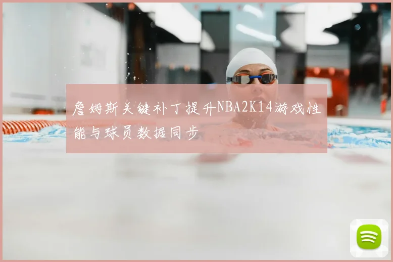詹姆斯关键补丁提升NBA2K14游戏性能与球员数据同步
