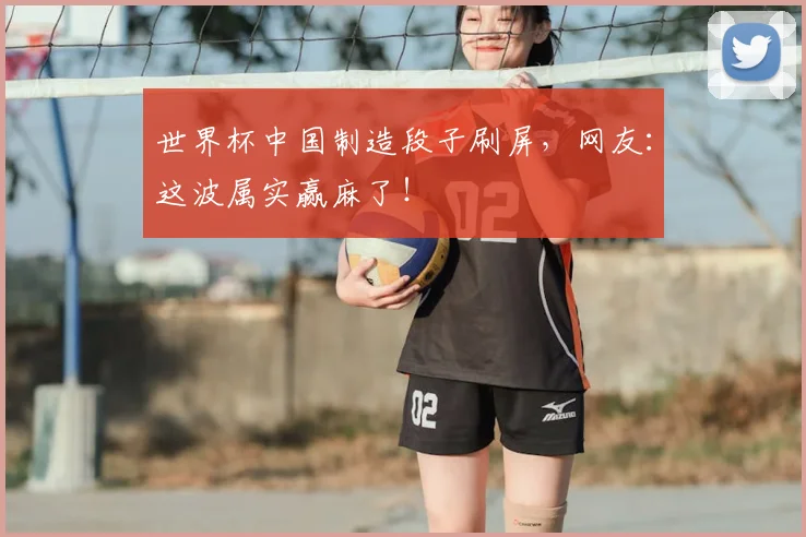 世界杯中国制造段子刷屏，网友：这波属实赢麻了！