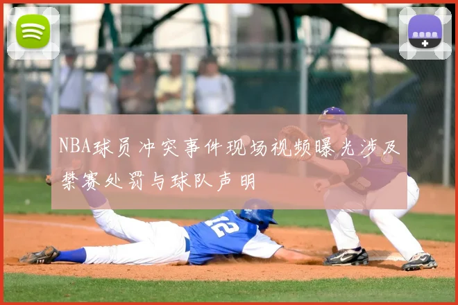 NBA球员冲突事件现场视频曝光涉及禁赛处罚与球队声明