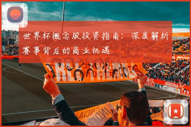 世界杯概念股投资指南：深度解析赛事背后的商业机遇