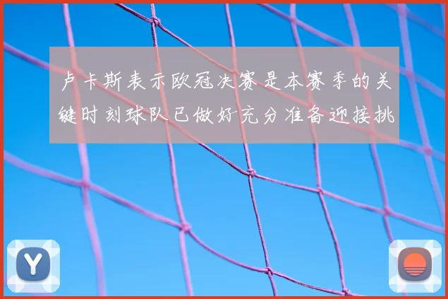 卢卡斯表示欧冠决赛是本赛季的关键时刻球队已做好充分准备迎接挑战