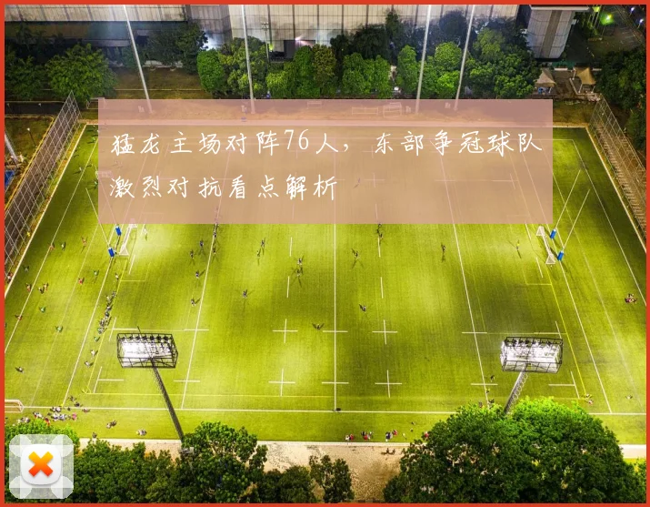 猛龙主场对阵76人，东部争冠球队激烈对抗看点解析