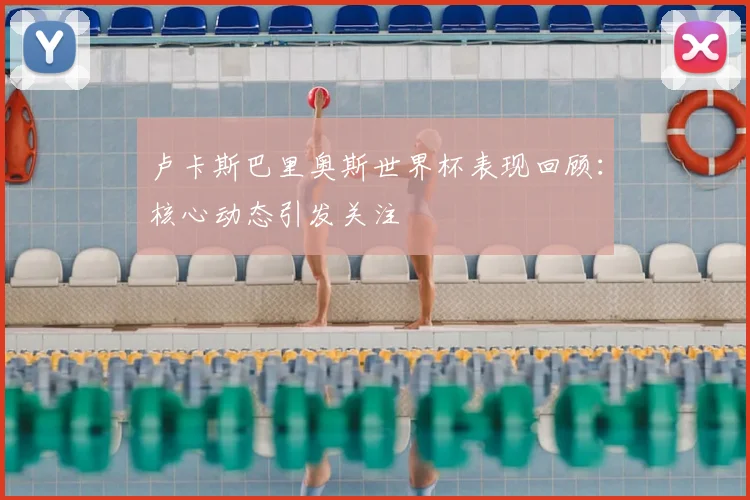 卢卡斯巴里奥斯世界杯表现回顾：核心动态引发关注