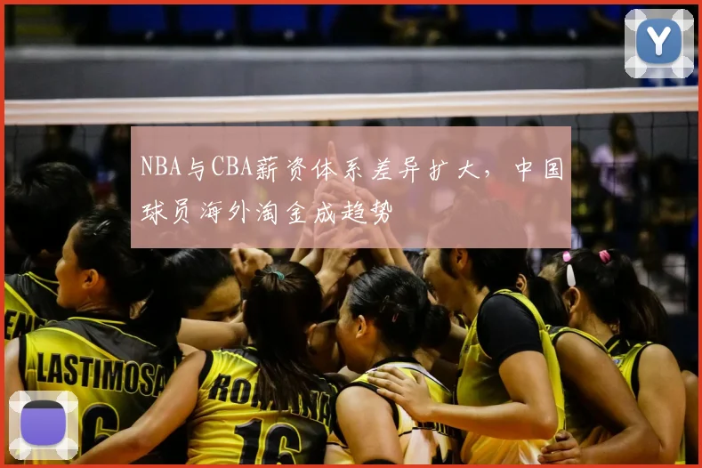 NBA与CBA薪资体系差异扩大,中国球员海外淘金成趋势