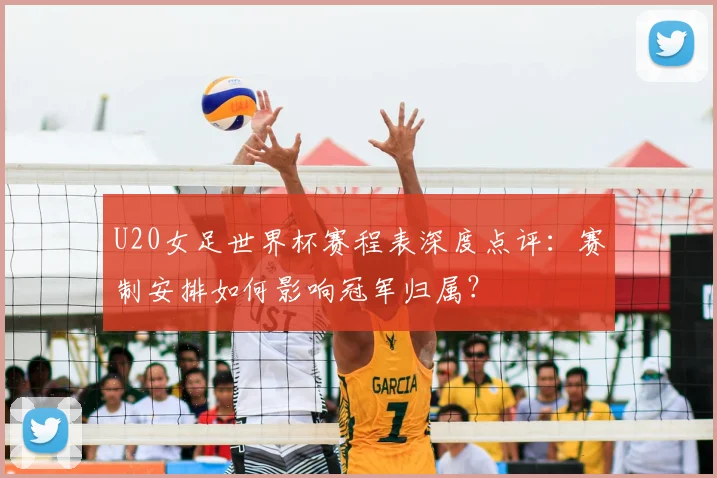 U20女足世界杯赛程表深度点评：赛制安排如何影响冠军归属？