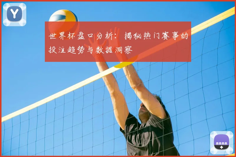 世界杯盘口分析：揭秘热门赛事的投注趋势与数据洞察