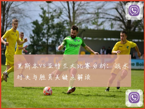 里斯本vs亚特兰大比赛分析：战术对决与胜负关键点解读