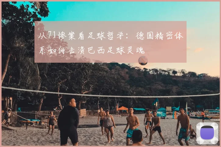从71惨案看足球哲学：德国精密体系如何击溃巴西足球灵魂