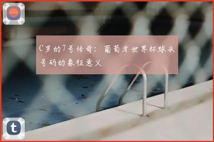 C罗的7号传奇：葡萄牙世界杯球衣号码的象征意义