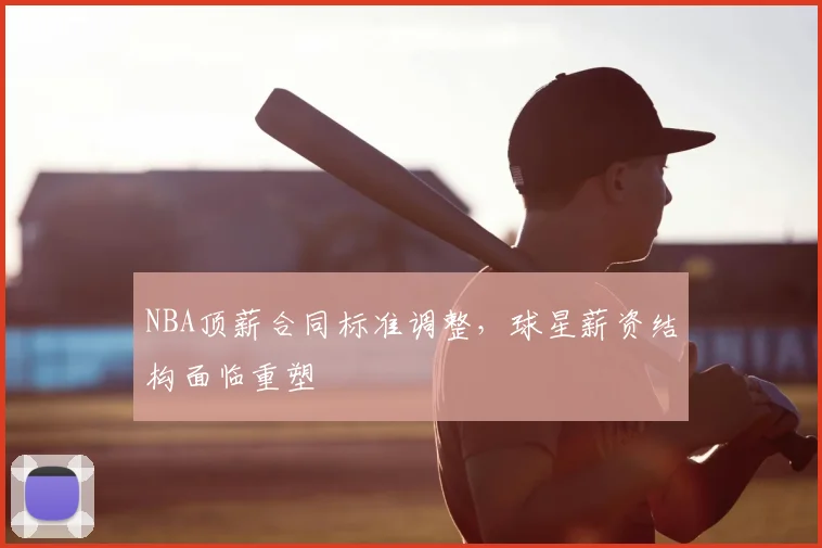 NBA顶薪合同标准调整，球星薪资结构面临重塑