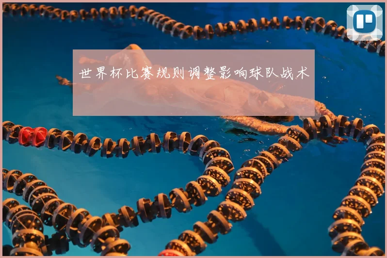世界杯比赛规则调整影响球队战术