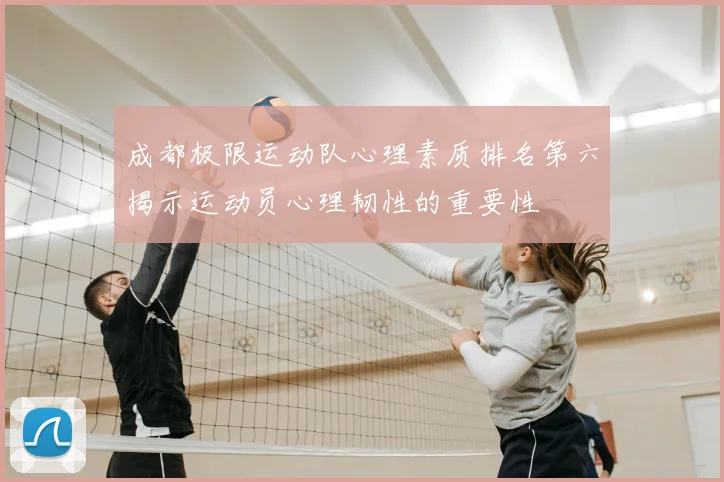 成都极限运动队心理素质排名第六揭示运动员心理韧性的重要性