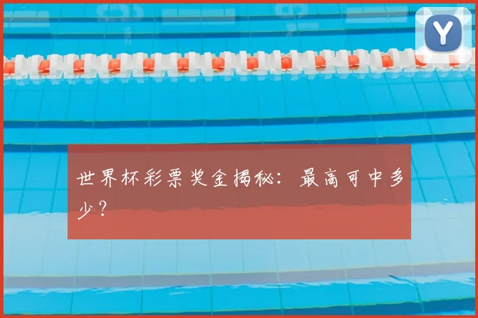 世界杯彩票奖金揭秘：最高可中多少？