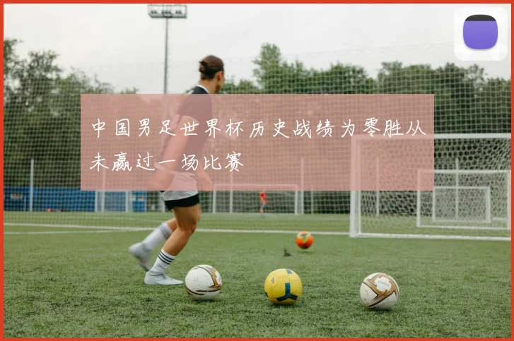 中国男足世界杯历史战绩为零胜从未赢过一场比赛