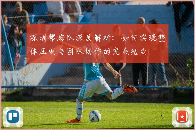 深圳攀岩队深度解析：如何实现整体压制与团队协作的完美结合