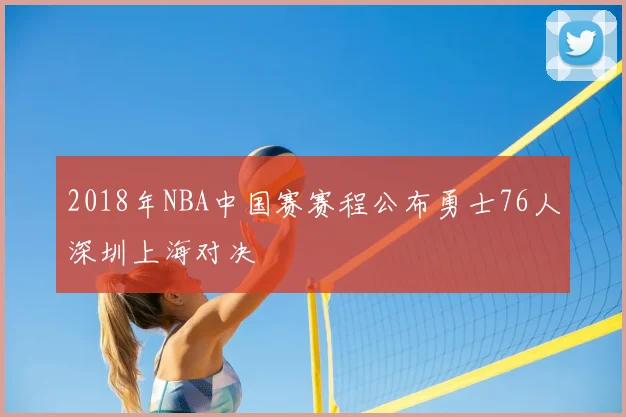 2018年NBA中国赛赛程公布勇士76人深圳上海对决