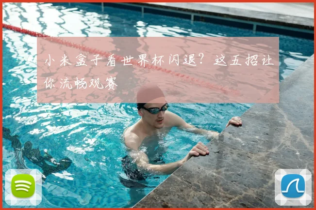 小米盒子看世界杯闪退？这五招让你流畅观赛