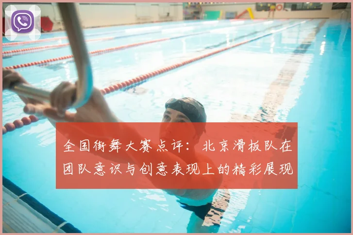 全国街舞大赛点评：北京滑板队在团队意识与创意表现上的精彩展现