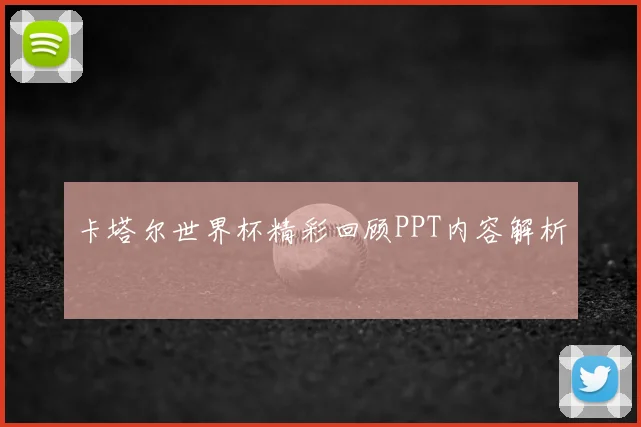 卡塔尔世界杯精彩回顾PPT内容解析