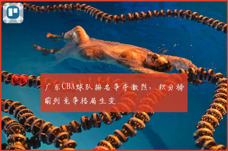 广东CBA球队排名争夺激烈,积分榜前列竞争格局生变