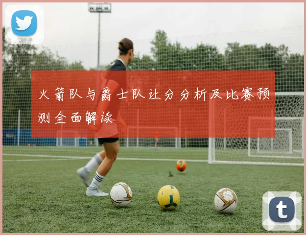 火箭队与爵士队让分分析及比赛预测全面解读