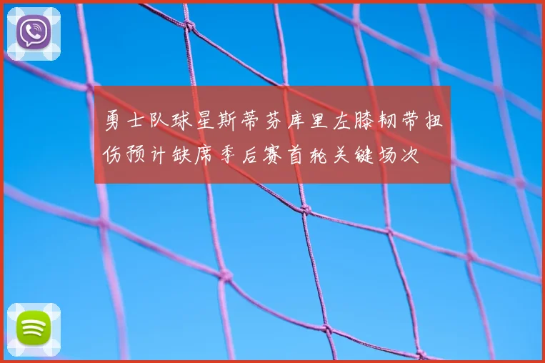 勇士队球星斯蒂芬库里左膝韧带扭伤预计缺席季后赛首轮关键场次