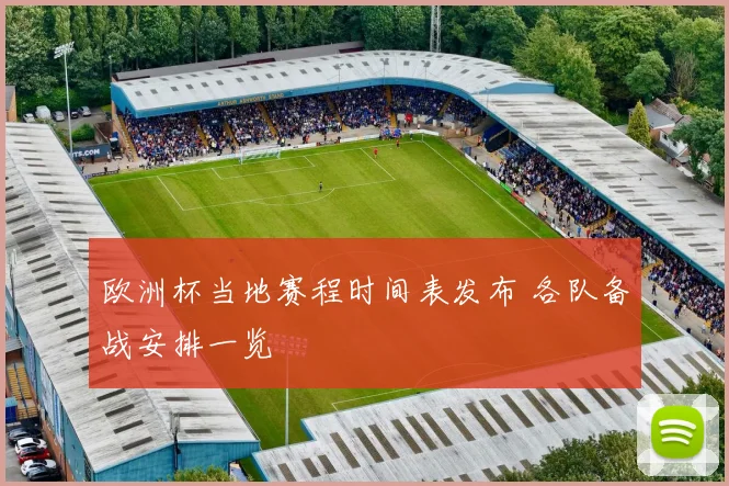 欧洲杯当地赛程时间表发布 各队备战安排一览