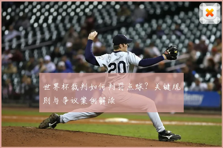 世界杯裁判如何判罚点球？关键规则与争议案例解读