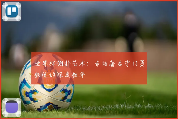 世界杯侧扑艺术：专访著名守门员教练的深度教学