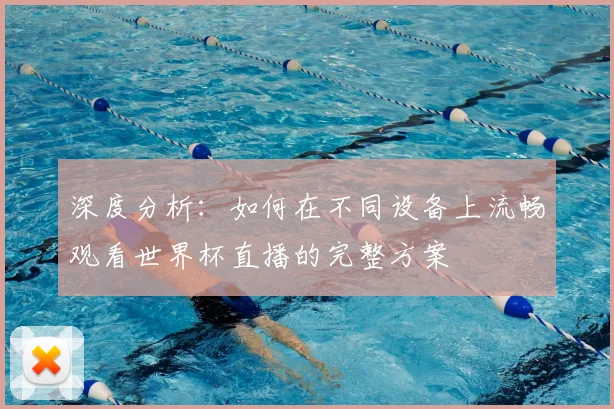 深度分析：如何在不同设备上流畅观看世界杯直播的完整方案