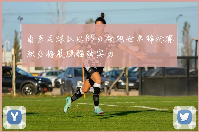 南京足球队以89分领跑世界锦标赛积分榜展现强劲实力