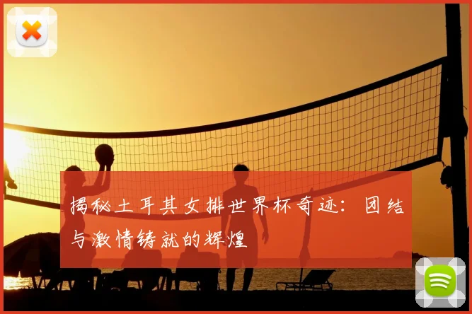 揭秘土耳其女排世界杯奇迹：团结与激情铸就的辉煌