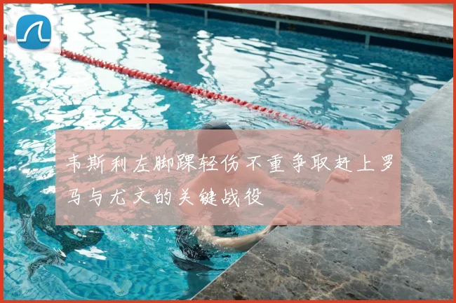 韦斯利左脚踝轻伤不重争取赶上罗马与尤文的关键战役