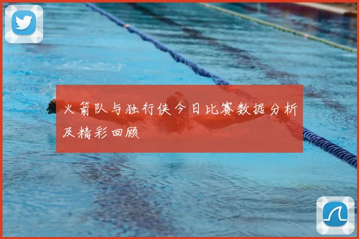火箭队与独行侠今日比赛数据分析及精彩回顾