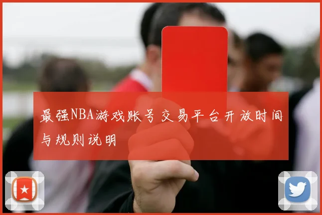 最强NBA游戏账号交易平台开放时间与规则说明