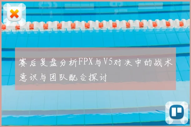 赛后复盘分析FPX与V5对决中的战术意识与团队配合探讨