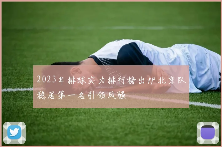 2023年排球实力排行榜出炉北京队稳居第一名引领风骚