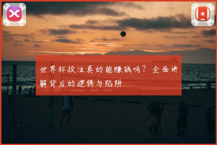 世界杯投注真的能赚钱吗？全面讲解背后的逻辑与陷阱