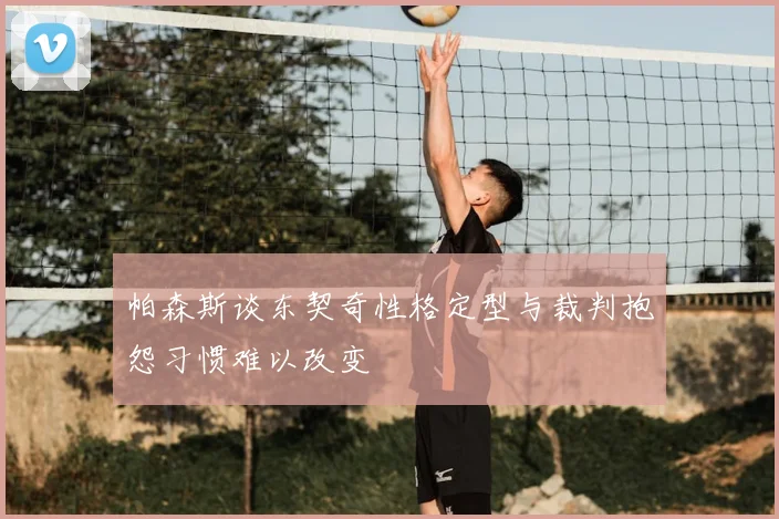 帕森斯谈东契奇性格定型与裁判抱怨习惯难以改变